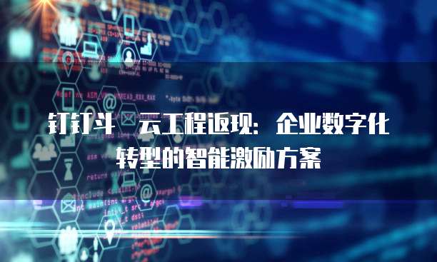 钉钉斗栱云工程返现:企业数字化转型的智能激励方案
