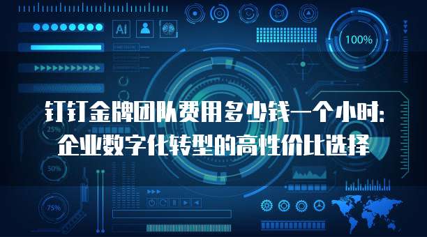 钉钉金牌团队费用多少钱一个小时:企业数字化转型的高性价比选择