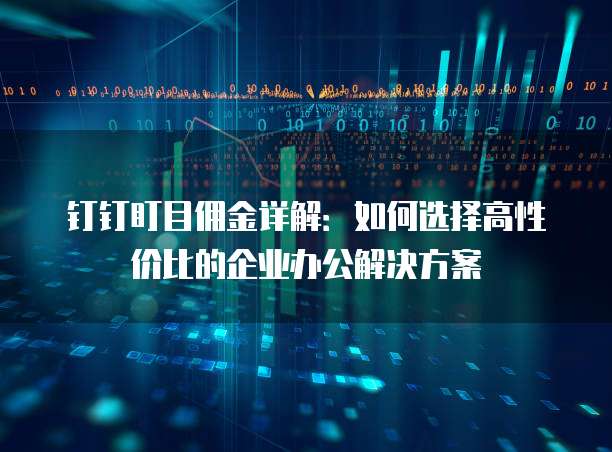 钉钉盯目佣金详解:如何选择高性价比的企业办公解决方案