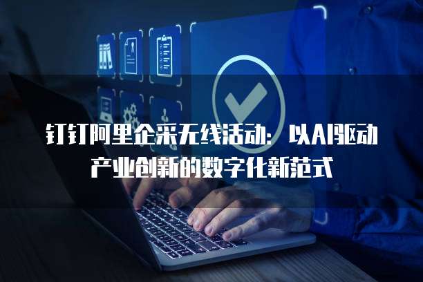 钉钉阿里企采无线活动：以AI驱动产业创新的数字化新范式