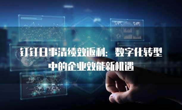 钉钉日事清绩效返利:数字化转型中的企业效能新机遇