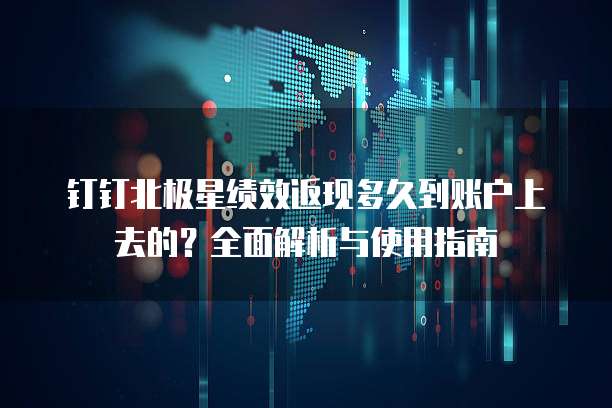 钉钉北极星绩效返现多久到账户上去的?全面解析与使用指南