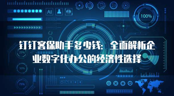钉钉客保助手多少钱:全面解析企业数字化办公的经济性选择