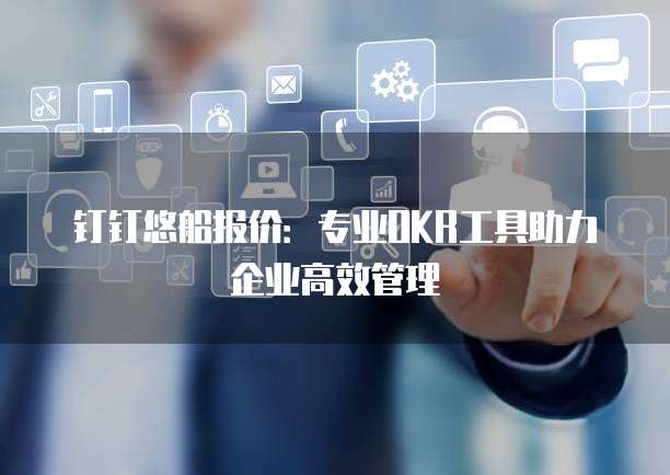钉钉悠船报价:专业OKR工具助力企业高效管理