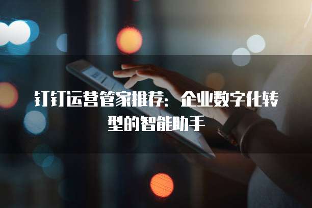 钉钉运营管家推荐：企业数字化转型的智能助手