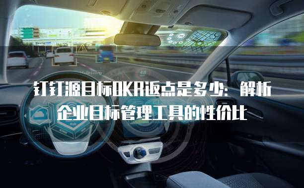 钉钉源目标OKR返点是多少:解析企业目标管理工具的性价比