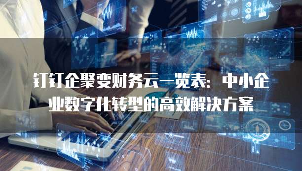 钉钉企聚变财务云一览表:中小企业数字化转型的高效解决方案