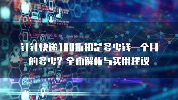 钉钉快递100折扣是多少钱一个月的多少?全面解析与实用建议