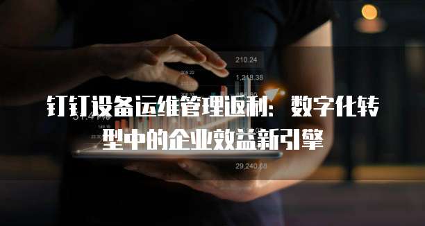 钉钉设备运维管理返利:数字化转型中的企业效益新引擎
