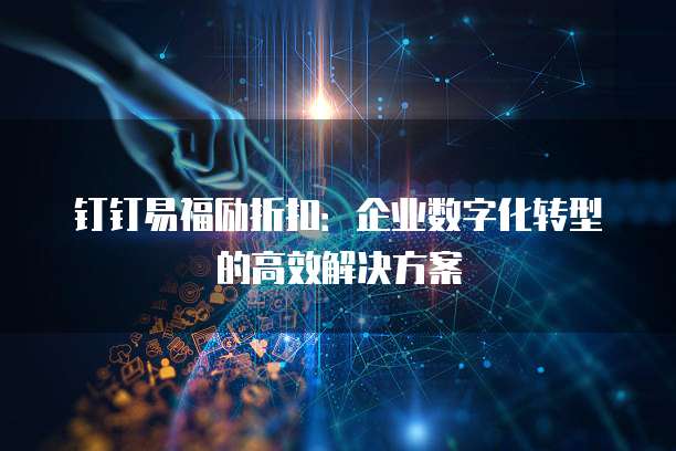 钉钉易福励折扣:企业数字化转型的高效解决方案