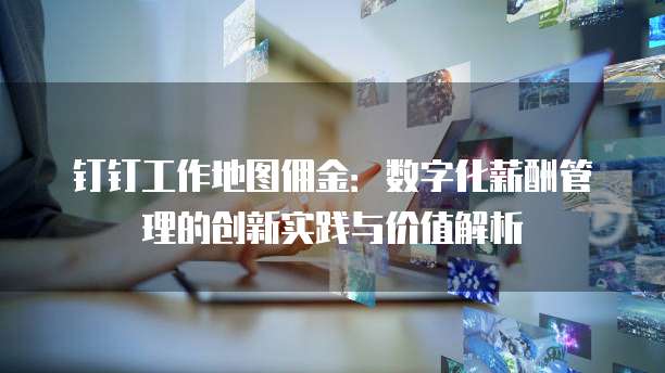 钉钉工作地图佣金：数字化薪酬管理的创新实践与价值解析