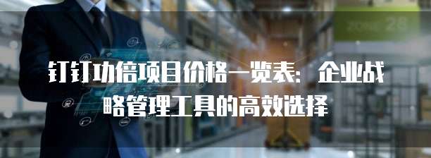 钉钉功倍项目价格一览表:企业战略管理工具的高效选择