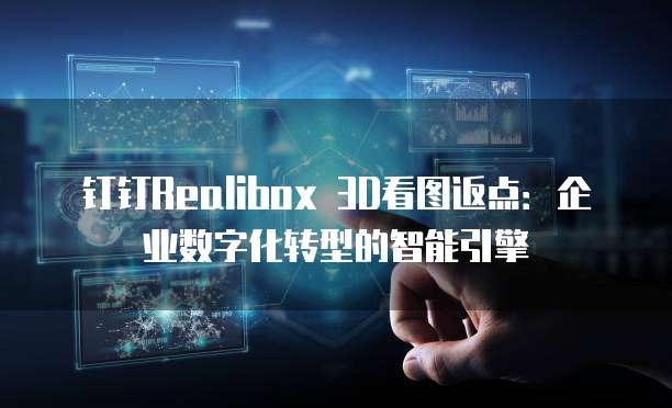 钉钉Realibox 3D看图返点：企业数字化转型的智能引擎