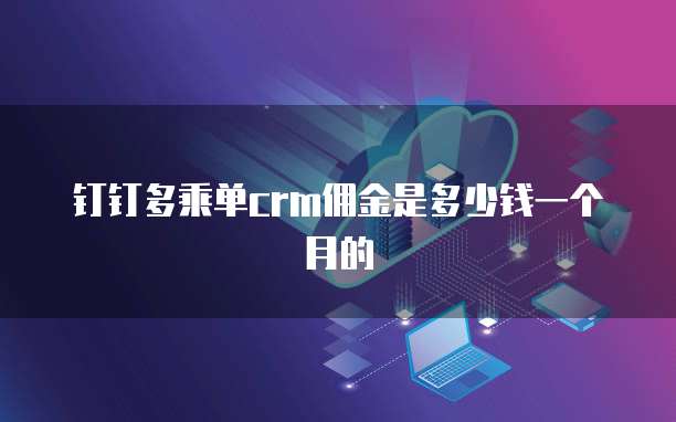 钉钉多乘单crm佣金是多少钱一个月的