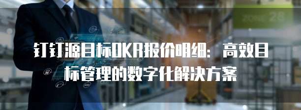 钉钉源目标OKR报价明细:高效目标管理的数字化解决方案
