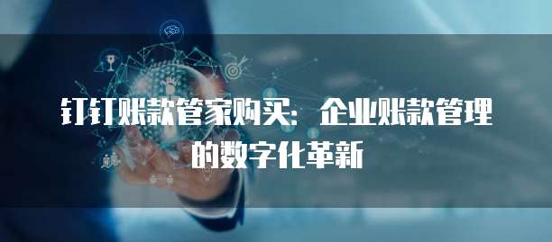钉钉账款管家购买:企业账款管理的数字化革新
