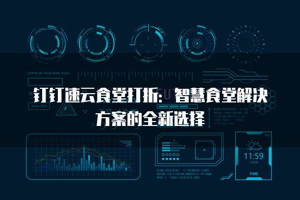 钉钉速云食堂打折:智慧食堂解决方案的全新选择