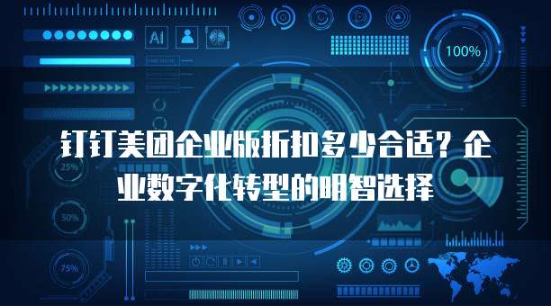 钉钉美团企业版折扣多少合适?企业数字化转型的明智选择