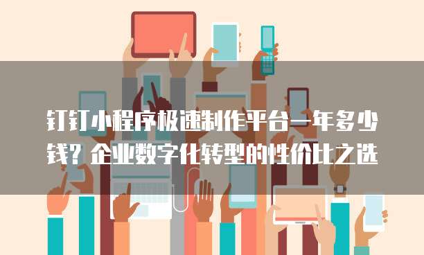 钉钉小程序极速制作平台一年多少钱?企业数字化转型的性价比之选