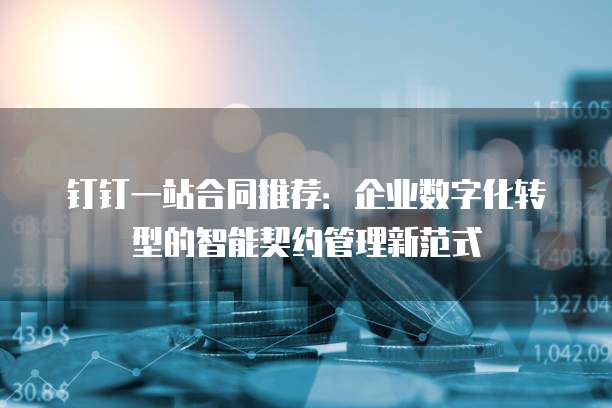 钉钉一站合同推荐:企业数字化转型的智能契约管理新范式