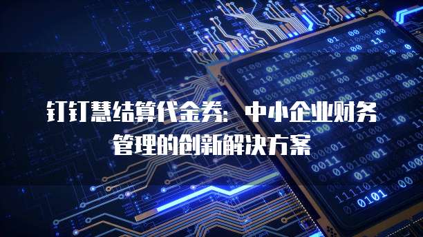 钉钉慧结算代金券:中小企业财务管理的创新解决方案