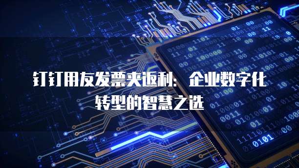 钉钉用友发票夹返利:企业数字化转型的智慧之选