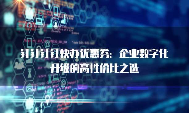 钉钉钉钉快办优惠券:企业数字化升级的高性价比之选