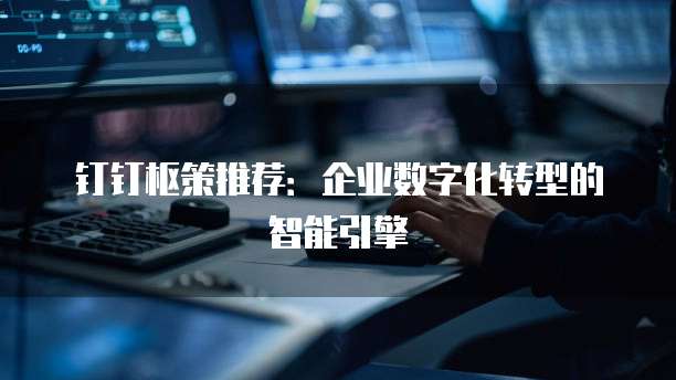 钉钉枢策推荐:企业数字化转型的智能引擎
