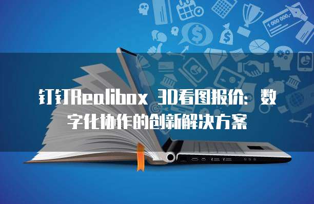 钉钉Realibox 3D看图报价：数字化协作的创新解决方案