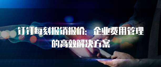钉钉每刻报销报价：企业费用管理的高效解决方案