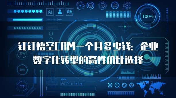 钉钉悟空CRM一个月多少钱:企业数字化转型的高性价比选择