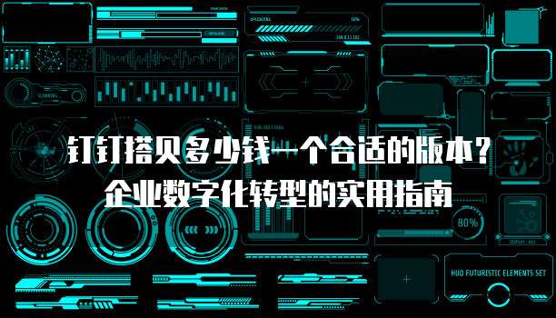 钉钉搭贝多少钱一个合适的版本?企业数字化转型的实用指南