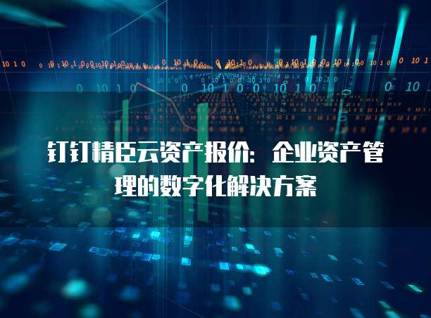 钉钉精臣云资产报价:企业资产管理的数字化解决方案
