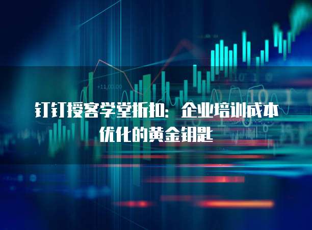 钉钉授客学堂折扣:企业培训成本优化的黄金钥匙