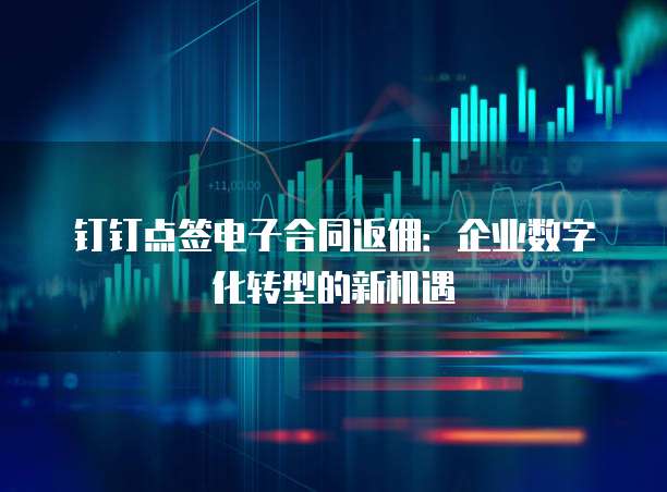 钉钉点签电子合同返佣:企业数字化转型的新机遇