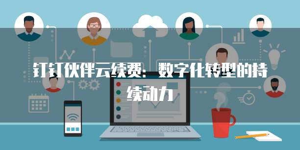 钉钉伙伴云续费:数字化转型的持续动力