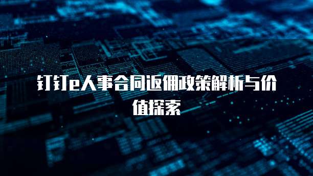 钉钉e人事合同返佣政策解析与价值探索