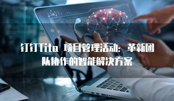 钉钉Tita 项目管理活动:革新团队协作的智能解决方案