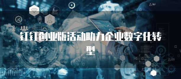 钉钉创业版活动助力企业数字化转型