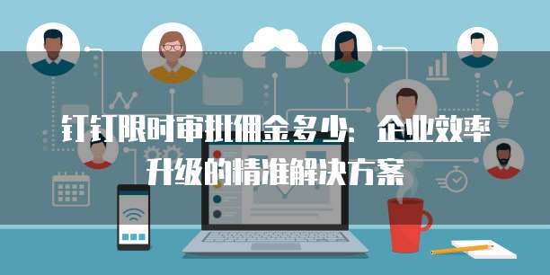 钉钉限时审批佣金多少:企业效率升级的精准解决方案