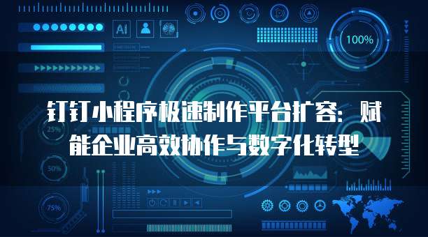 钉钉小程序极速制作平台扩容:赋能企业高效协作与数字化转型