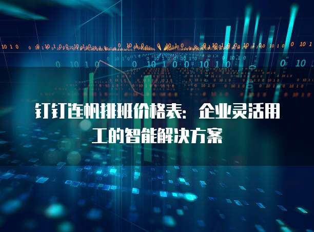 钉钉连帆排班价格表:企业灵活用工的智能解决方案