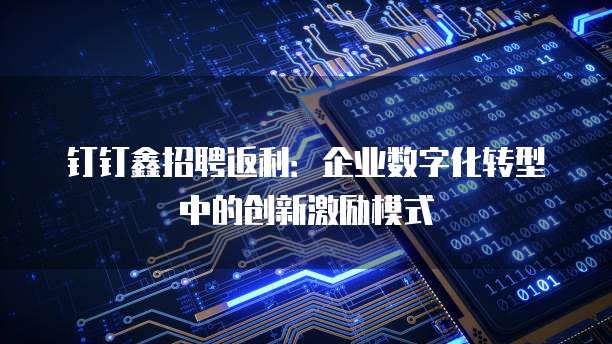 钉钉鑫招聘返利:企业数字化转型中的创新激励模式