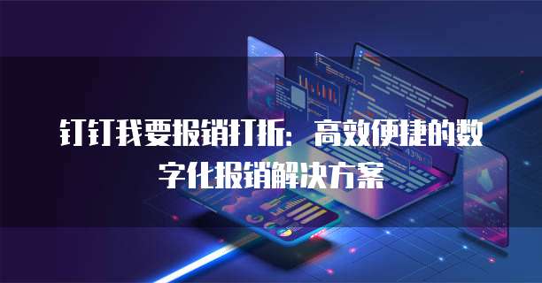 钉钉我要报销打折:高效便捷的数字化报销解决方案