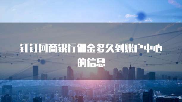 钉钉网商银行佣金多久到账户中心的信息