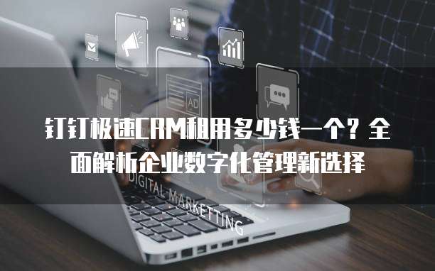 钉钉极速CRM租用多少钱一个?全面解析企业数字化管理新选择