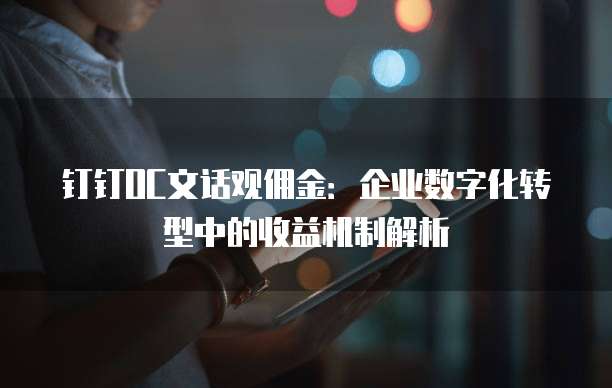 钉钉OC文话观佣金:企业数字化转型中的收益机制解析
