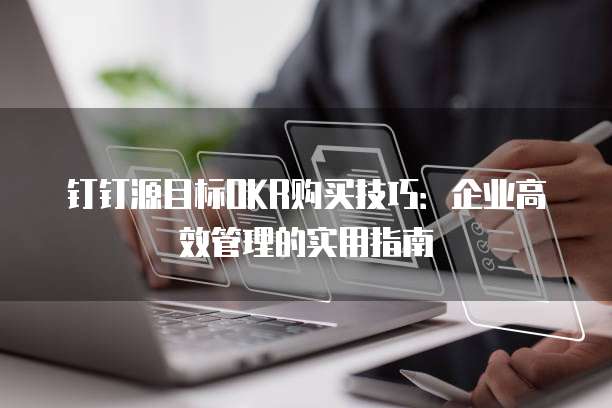 钉钉源目标OKR购买技巧:企业高效管理的实用指南