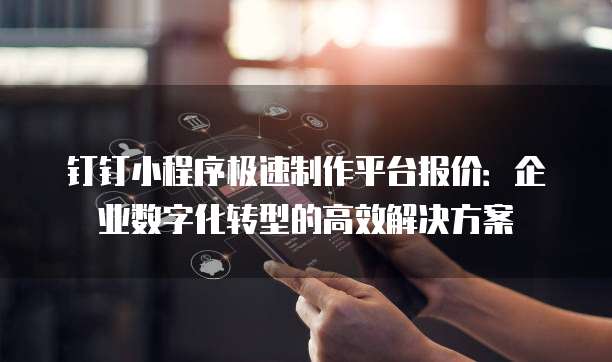 钉钉小程序极速制作平台报价:企业数字化转型的高效解决方案