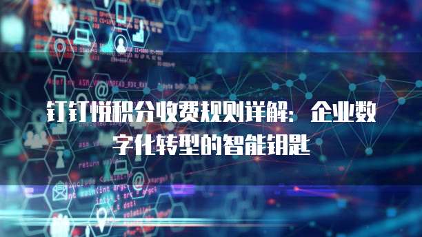 钉钉悦积分收费规则详解：企业数字化转型的智能钥匙